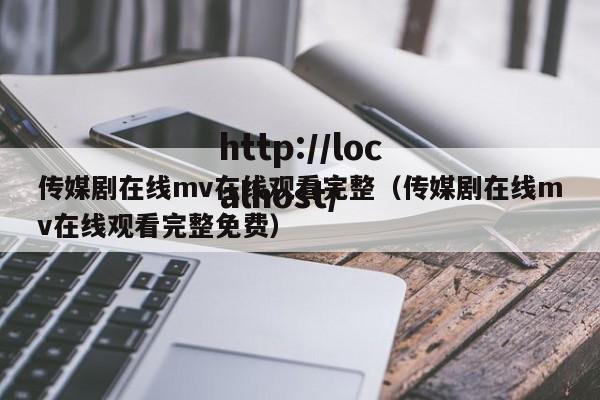 传媒剧在线mv在线观看完整（传媒剧在线mv在线观看完整免费）