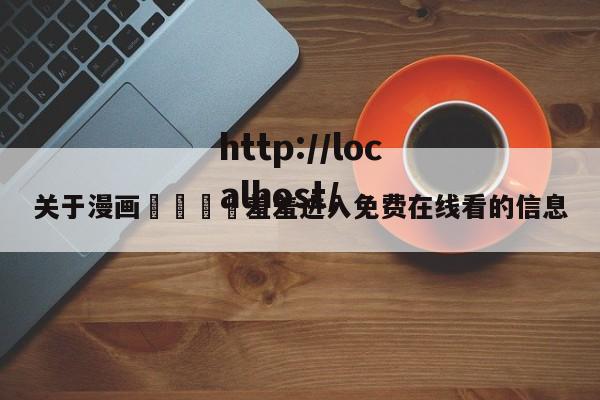 关于漫画🈲羞羞进入免费在线看的信息