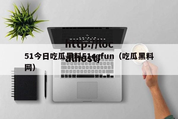 51今日吃瓜黑料51cgfun（吃瓜黑料网）